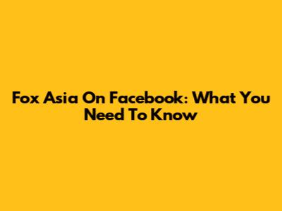 Fox Asia On Facebook: What You Need To Know
