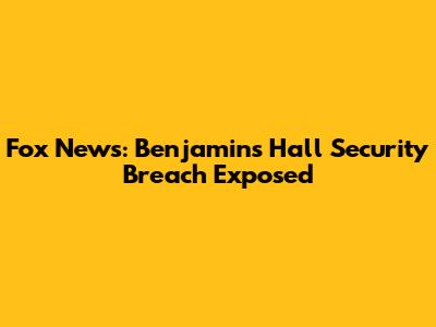 Fox News: Benjamin's Hall Security Breach Exposed