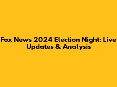 Fox News 2024 Election Night: Live Updates & Analysis