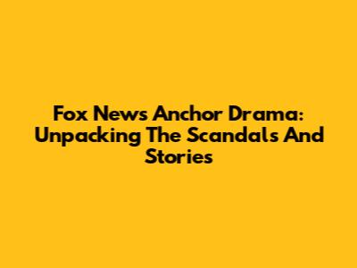 Fox News Anchor Drama: Unpacking The Scandals And Stories