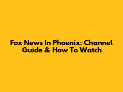Fox News In Phoenix: Channel Guide & How To Watch