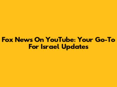 Fox News On YouTube: Your Go-To For Israel Updates