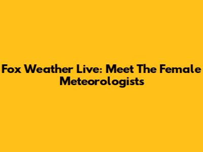 Fox Weather Live: Meet The Female Meteorologists