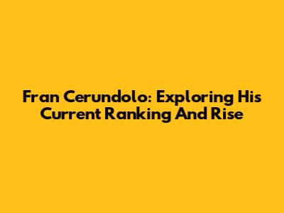 Fran Cerundolo: Exploring His Current Ranking And Rise
