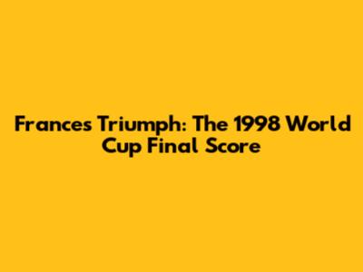France's Triumph: The 1998 World Cup Final Score