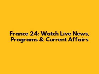 France 24: Watch Live News, Programs & Current Affairs