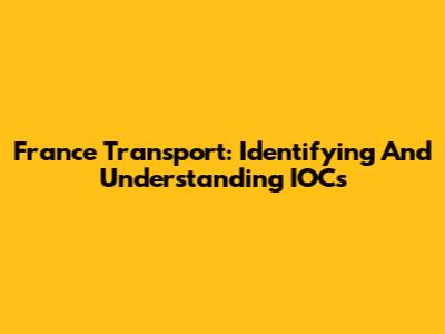 France Transport: Identifying And Understanding IOCs