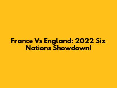 France Vs England: 2022 Six Nations Showdown!