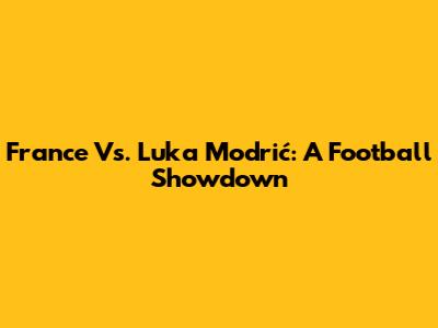 France Vs. Luka Modrić: A Football Showdown