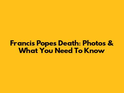 Francis Pope's Death: Photos & What You Need To Know