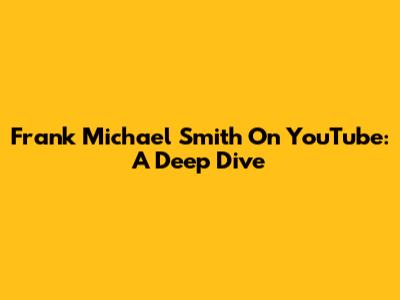 Frank Michael Smith On YouTube: A Deep Dive