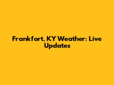 Frankfort, KY Weather: Live Updates