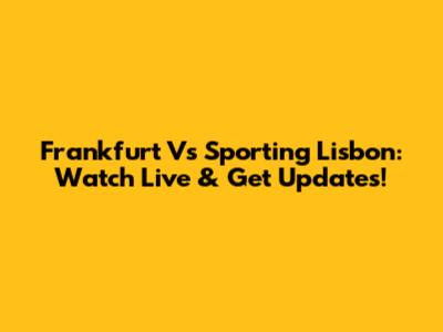 Frankfurt Vs Sporting Lisbon: Watch Live & Get Updates!