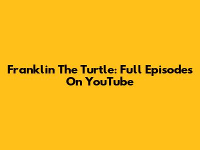 Franklin The Turtle: Full Episodes On YouTube