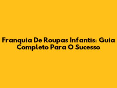 Franquia De Roupas Infantis: Guia Completo Para O Sucesso