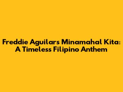 Freddie Aguilar's 'Minamahal Kita': A Timeless Filipino Anthem