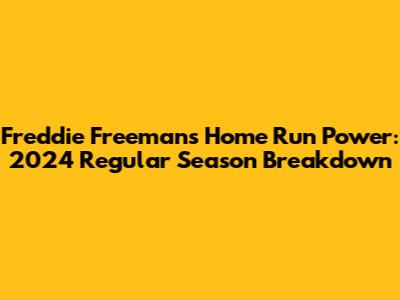 Freddie Freeman's Home Run Power: 2024 Regular Season Breakdown
