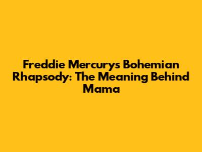 Freddie Mercury's 'Bohemian Rhapsody': The Meaning Behind 'Mama'