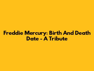 Freddie Mercury: Birth And Death Date - A Tribute