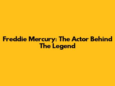 Freddie Mercury: The Actor Behind The Legend