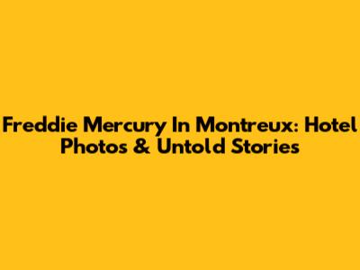 Freddie Mercury In Montreux: Hotel Photos & Untold Stories