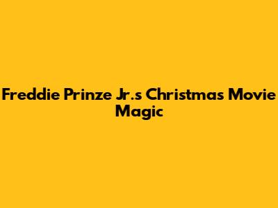 Freddie Prinze Jr.'s Christmas Movie Magic
