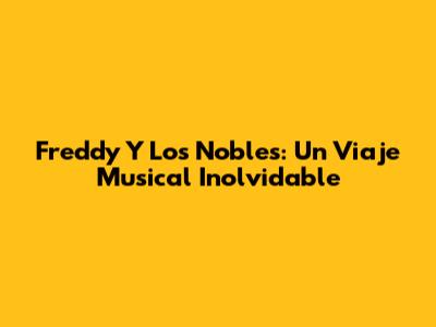 Freddy Y Los Nobles: Un Viaje Musical Inolvidable