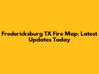 Fredericksburg TX Fire Map: Latest Updates Today