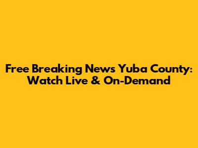 Free Breaking News Yuba County: Watch Live & On-Demand