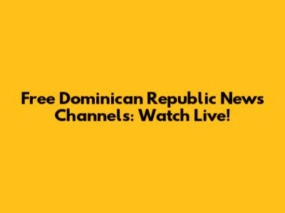 Free Dominican Republic News Channels: Watch Live!