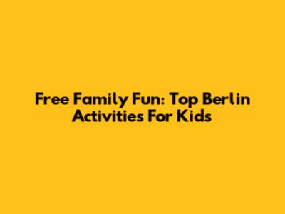 Free Family Fun: Top Berlin Activities For Kids