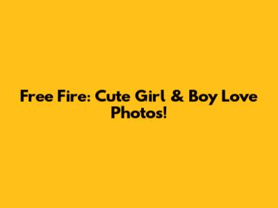 Free Fire: Cute Girl & Boy Love Photos!