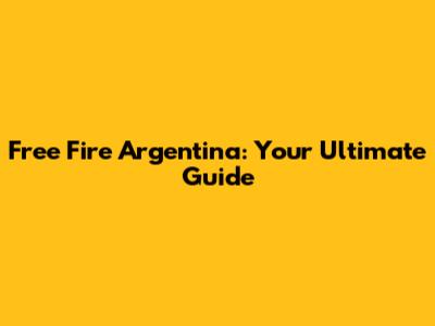 Free Fire Argentina: Your Ultimate Guide