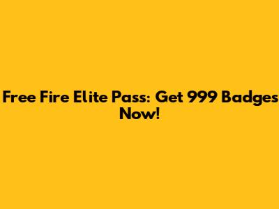 Free Fire Elite Pass: Get 999 Badges Now!