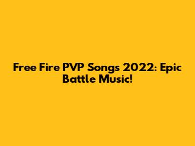 Free Fire PVP Songs 2022: Epic Battle Music!