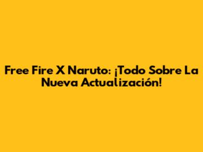Free Fire X Naruto: ¡Todo Sobre La Nueva Actualización!