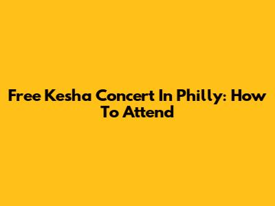 Free Kesha Concert In Philly: How To Attend