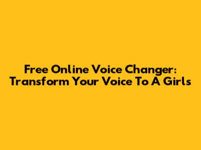 Free Online Voice Changer: Transform Your Voice To A Girl's