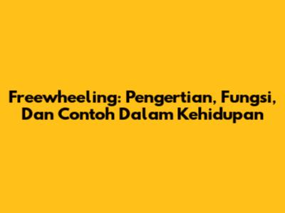 Freewheeling: Pengertian, Fungsi, Dan Contoh Dalam Kehidupan