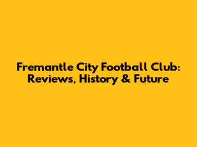 Fremantle City Football Club: Reviews, History & Future