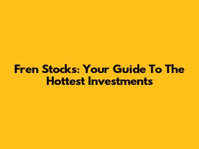 Fren Stocks: Your Guide To The Hottest Investments