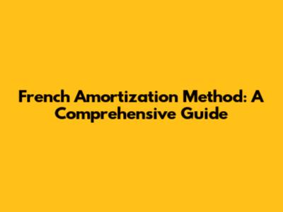French Amortization Method: A Comprehensive Guide