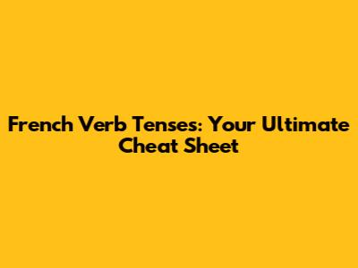 French Verb Tenses: Your Ultimate Cheat Sheet