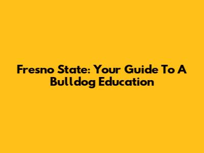 Fresno State: Your Guide To A Bulldog Education