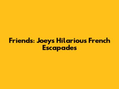 Friends: Joey's Hilarious French Escapades
