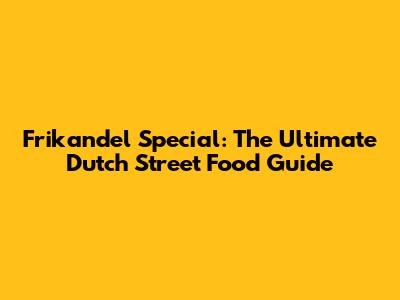 Frikandel Special: The Ultimate Dutch Street Food Guide