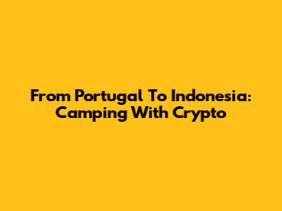 From Portugal To Indonesia: Camping With Crypto