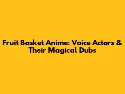 Fruit Basket Anime: Voice Actors & Their Magical Dubs