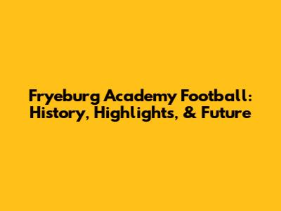 Fryeburg Academy Football: History, Highlights, & Future