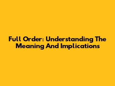 Full Order: Understanding The Meaning And Implications